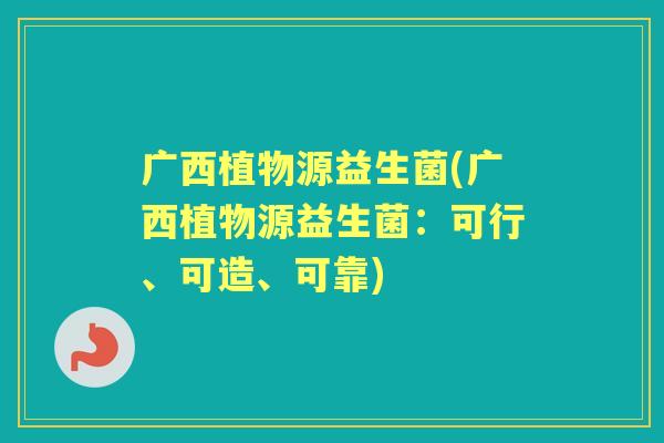 广西植物源益生菌(广西植物源益生菌：可行、可造、可靠)