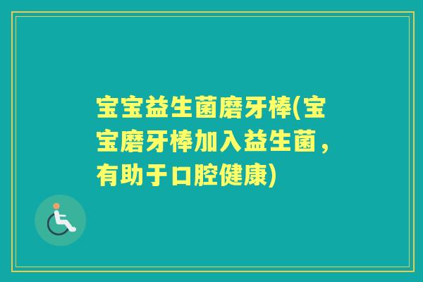 宝宝益生菌磨牙棒(宝宝磨牙棒加入益生菌,有助于口腔健康) 宝宝益生菌磨牙棒(宝宝磨牙棒加入益生菌,有助于口腔健康)