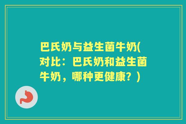 巴氏奶与益生菌牛奶(对比：巴氏奶和益生菌牛奶，哪种更健康？)