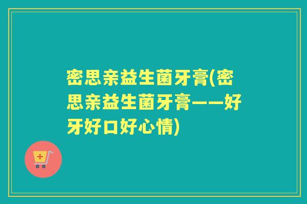 密思亲益生菌牙膏(密思亲益生菌牙膏——好牙好口好心情) 密思亲益生菌牙膏(密思亲益生菌牙膏——好牙好口好心情)