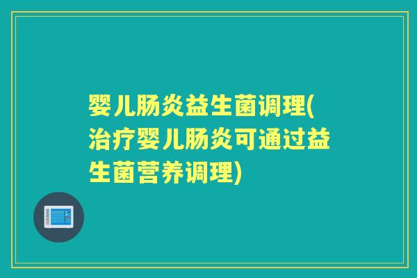 婴儿益生菌调理(婴儿可通过益生菌营养调理) 婴儿益生菌调理(婴儿可通过益生菌营养调理)