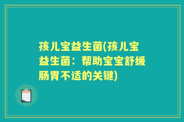 孩儿宝益生菌(孩儿宝益生菌:帮助宝宝舒缓肠胃不适的关键) 孩儿宝益生菌(孩儿宝益生菌:帮助宝宝舒缓肠胃不适的关键)