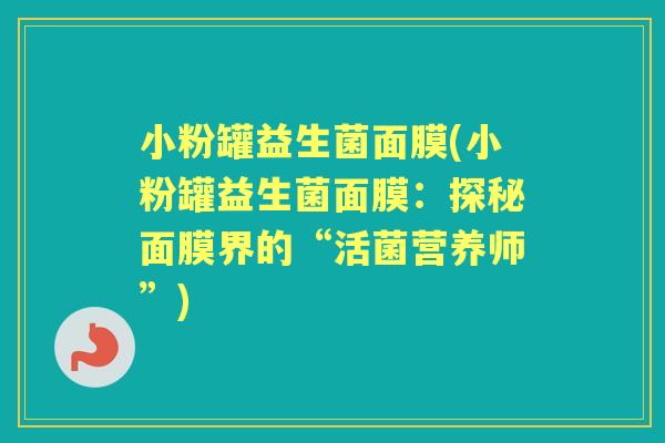 小粉罐益生菌面膜(小粉罐益生菌面膜：探秘面膜界的“活菌营养师”)