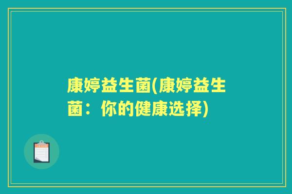 康婷益生菌(康婷益生菌:你的健康选择) 康婷益生菌(康婷益生菌:你的健康选择)