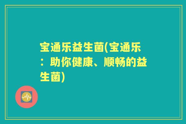 宝通乐益生菌(宝通乐：助你健康、顺畅的益生菌)