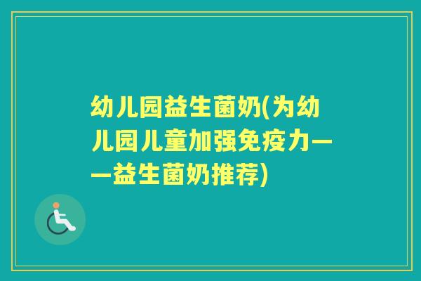 幼儿园益生菌奶(为幼儿园儿童加强力——益生菌奶推荐)