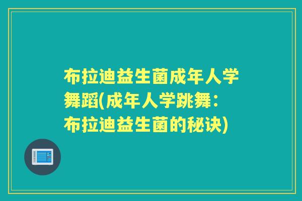 布拉迪益生菌成年人学舞蹈(成年人学跳舞：布拉迪益生菌的秘诀)