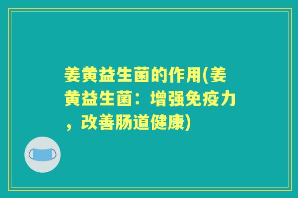 姜黄益生菌的作用(姜黄益生菌：增强力，改善肠道健康)