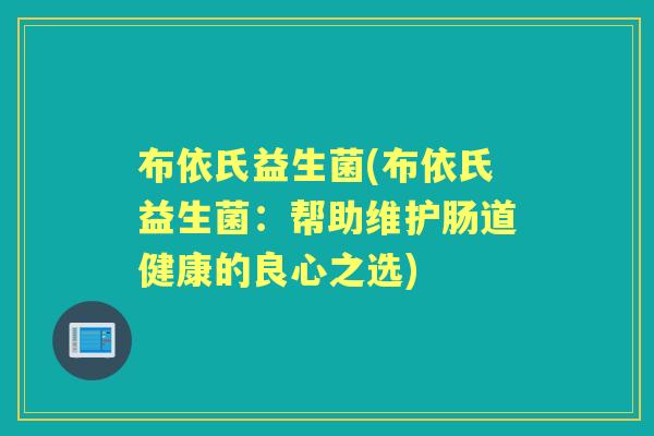 布依氏益生菌(布依氏益生菌:帮助维护肠道健康的良心之选) 布依氏益生菌(布依氏益生菌:帮助维护肠道健康的良心之选)