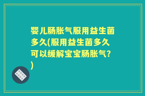 婴儿肠服用益生菌多久(服用益生菌多久可以缓解宝宝肠?) 婴儿肠服用益生菌多久(服用益生菌多久可以缓解宝宝肠?)