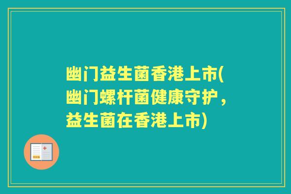 幽门益生菌香港上市(幽门螺杆菌健康守护,益生菌在香港上市) 幽门益生菌香港上市(幽门螺杆菌健康守护,益生菌在香港上市)