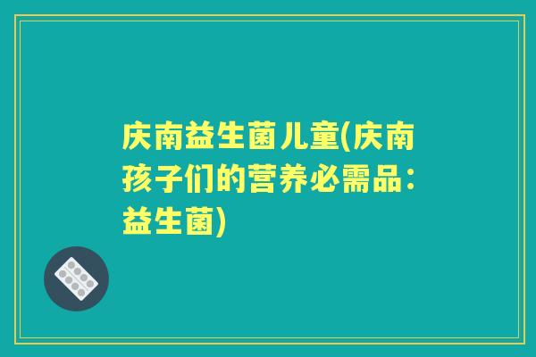 庆南益生菌儿童(庆南孩子们的营养必需品：益生菌)