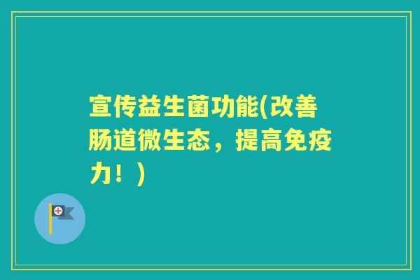 宣传益生菌功能(改善肠道微生态，提高力！)