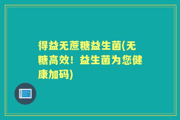 得益无蔗糖益生菌(无糖高效！益生菌为您健康加码)