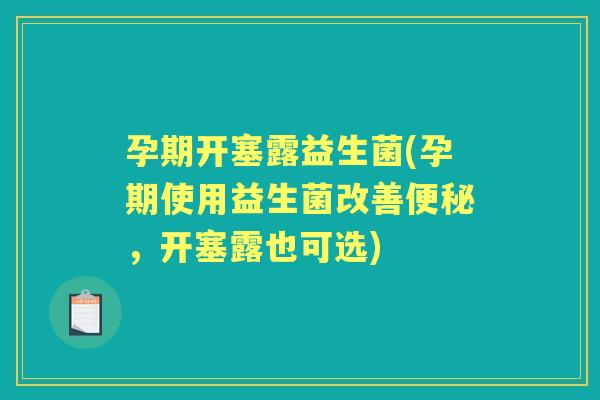 孕期开塞露益生菌(孕期使用益生菌改善，开塞露也可选)