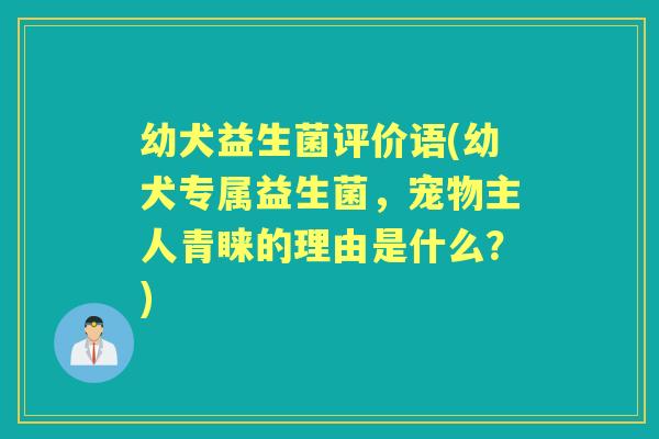 幼犬益生菌评价语(幼犬专属益生菌，宠物主人青睐的理由是什么？)