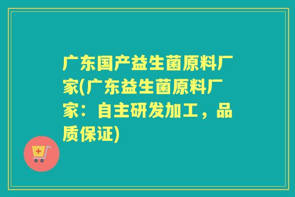 广东国产益生菌原料厂家(广东益生菌原料厂家:自主研发加工,品质保证) 广东国产益生菌原料厂家(广东益生菌原料厂家:自主研发加工,品质保证)