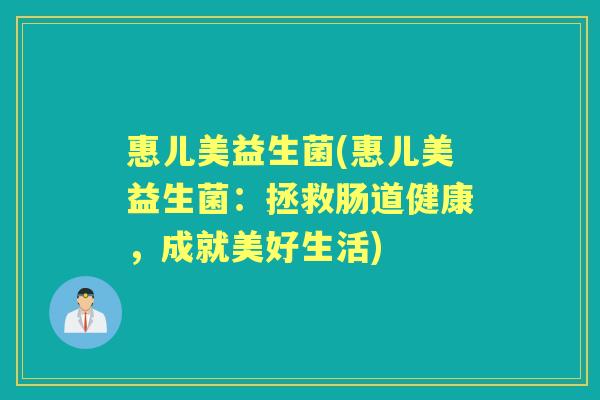 惠儿美益生菌(惠儿美益生菌：拯救肠道健康，成就美好生活)