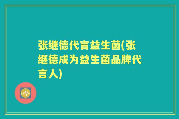 张继德代言益生菌(张继德成为益生菌品牌代言人)