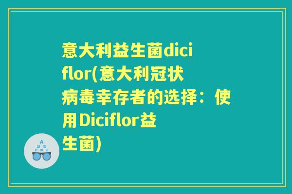 意大利益生菌diciflor(意大利冠状幸存者的选择:使用Diciflor益生菌) 意大利益生菌diciflor(意大利冠状幸存者的选择:使用Diciflor益生菌)