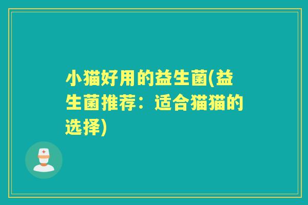 小猫好用的益生菌(益生菌推荐：适合猫猫的选择)