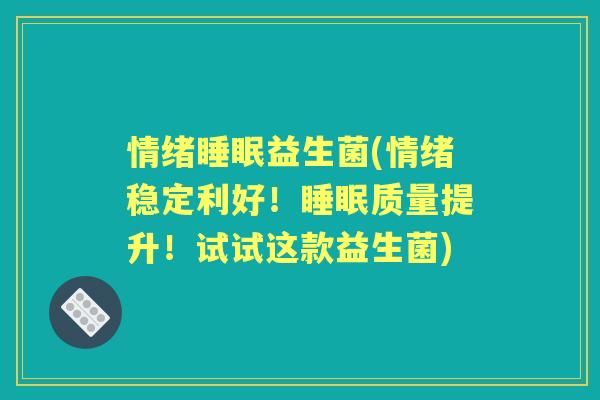 情绪益生菌(情绪稳定利好!质量提升!试试这款益生菌) 情绪益生菌(情绪稳定利好!质量提升!试试这款益生菌)