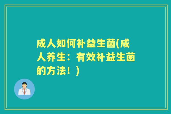 成人如何补益生菌(成人养生：有效补益生菌的方法！)