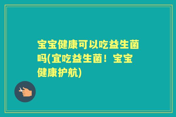 宝宝健康可以吃益生菌吗(宜吃益生菌！宝宝健康护航)