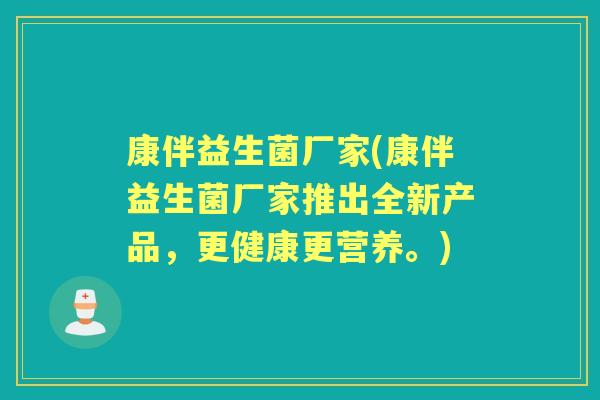 康伴益生菌厂家(康伴益生菌厂家推出全新产品，更健康更营养。)