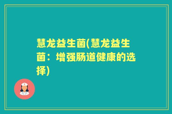 慧龙益生菌(慧龙益生菌:增强肠道健康的选择) 慧龙益生菌(慧龙益生菌:增强肠道健康的选择)