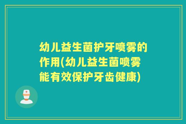 幼儿益生菌护牙喷雾的作用(幼儿益生菌喷雾能有效保护牙齿健康)