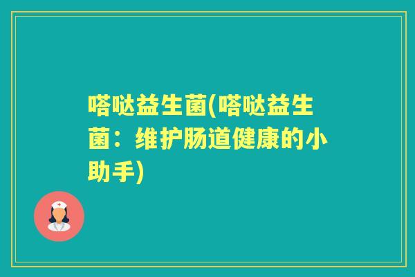 嗒哒益生菌(嗒哒益生菌:维护肠道健康的小助手) 嗒哒益生菌(嗒哒益生菌:维护肠道健康的小助手)