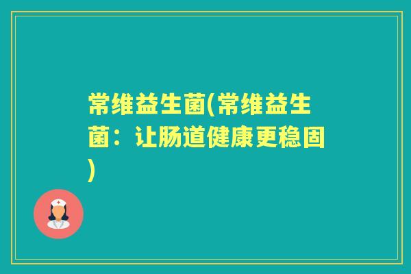 常维益生菌(常维益生菌：让肠道健康更稳固)