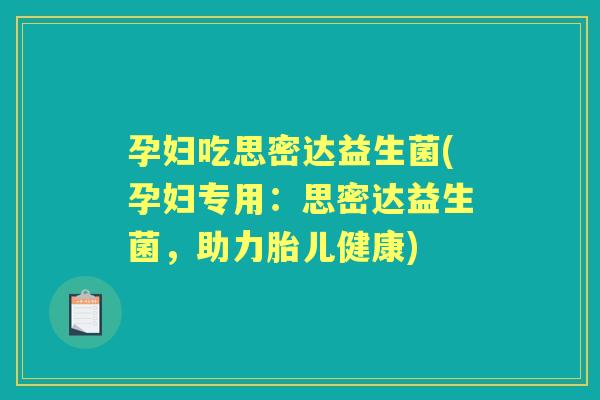 孕妇吃思密达益生菌(孕妇专用:思密达益生菌,助力胎儿健康) 孕妇吃思密达益生菌(孕妇专用:思密达益生菌,助力胎儿健康)