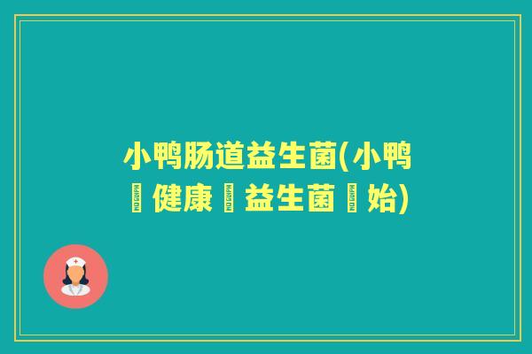 小鸭肠道益生菌(小鸭腸健康從益生菌開始)