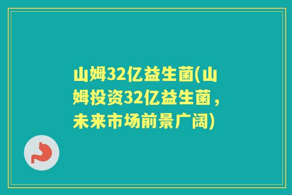 山姆32亿益生菌(山姆投资32亿益生菌,未来市场前景广阔) 山姆32亿益生菌(山姆投资32亿益生菌,未来市场前景广阔)