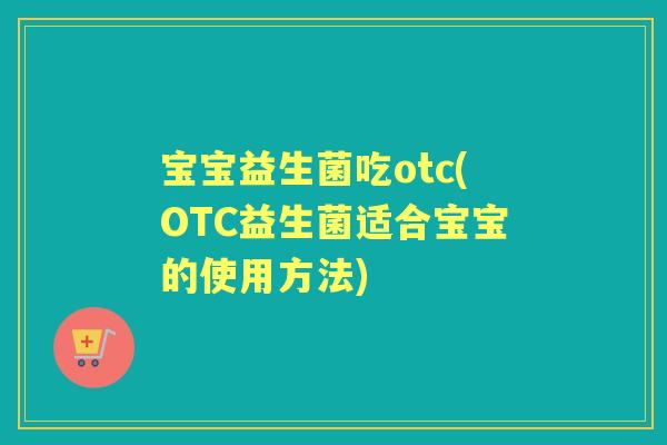 宝宝益生菌吃otc(OTC益生菌适合宝宝的使用方法)