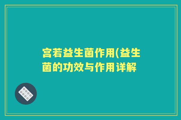 宫若益生菌作用(益生菌的功效与作用详解