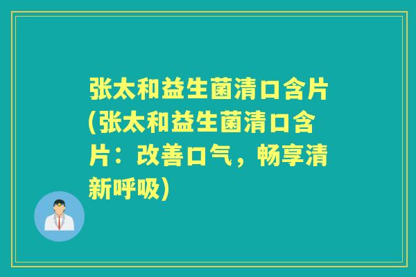 张太和益生菌清口含片(张太和益生菌清口含片：改善口气，畅享清新)
