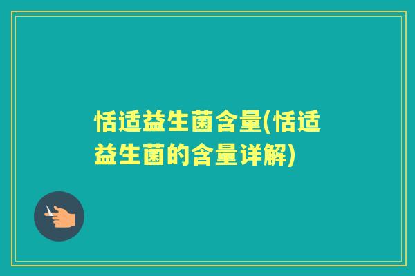 恬适益生菌含量(恬适益生菌的含量详解) 恬适益生菌含量(恬适益生菌的含量详解)