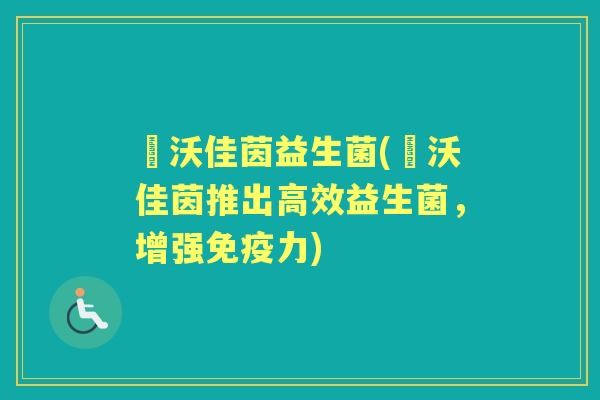 徳沃佳茵益生菌(徳沃佳茵推出高效益生菌，增强力)