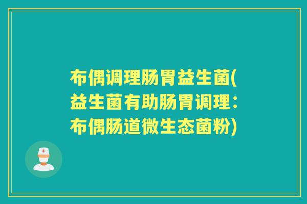 布偶调理肠胃益生菌(益生菌有助肠胃调理:布偶肠道微生态菌粉) 布偶调理肠胃益生菌(益生菌有助肠胃调理:布偶肠道微生态菌粉)