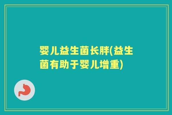 婴儿益生菌长胖(益生菌有助于婴儿增重) 婴儿益生菌长胖(益生菌有助于婴儿增重)