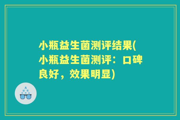 小瓶益生菌测评结果(小瓶益生菌测评：口碑良好，效果明显)