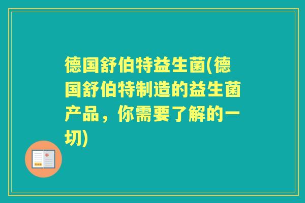 德国舒伯特益生菌(德国舒伯特制造的益生菌产品，你需要了解的一切)