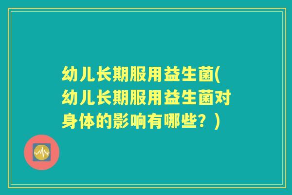 幼儿长期服用益生菌(幼儿长期服用益生菌对身体的影响有哪些?) 幼儿长期服用益生菌(幼儿长期服用益生菌对身体的影响有哪些?)