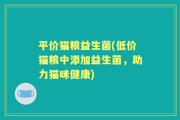 平价猫粮益生菌(低价猫粮中添加益生菌，助力猫咪健康)