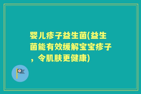 婴儿疹子益生菌(益生菌能有效缓解宝宝疹子,令更健康) 婴儿疹子益生菌(益生菌能有效缓解宝宝疹子,令更健康)