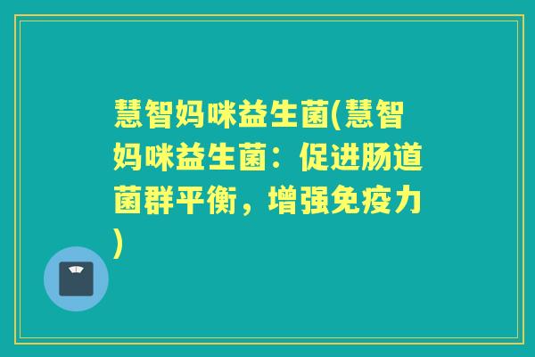 慧智妈咪益生菌(慧智妈咪益生菌:促进肠道菌群平衡,增强力) 慧智妈咪益生菌(慧智妈咪益生菌:促进肠道菌群平衡,增强力)