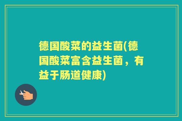 德国酸菜的益生菌(德国酸菜富含益生菌，有益于肠道健康)